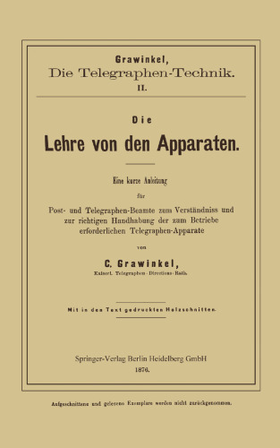 Die Lehre von den Apparaten: Eine kurze Anleitung für Post- und Telegraphen-Beamte zum Verständniss und zur richtigen Handhabung der zum Betriebe erforderlichen Telegraphen-Apparate