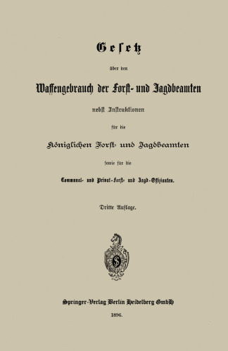 Gesetz über den Waffengebrauch der Forst- und Jagdbeamten nebst Instruktionen für die Königlichen Forst- und Jagdbeamten sowie für die Communal- und Privat-Forst- und Jagd-Offizianten