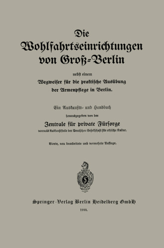 Die Wohlfahrtseinrichtungen von Groß-Berlin nebst einem Wegweiser für die praktische Ausübung der Armenpflege in Berlin: Ein Auskunfts- und Handbuch