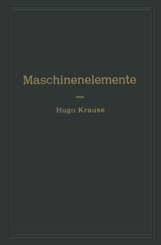 Maschinenelemente: Ein Leitfaden zur Berechnung und Konstruktion der Maschinenelemente für technische Mittelschulen, Gewerbe- und Werkmeisterschulen sowie zum Gebrauche in der Praxis