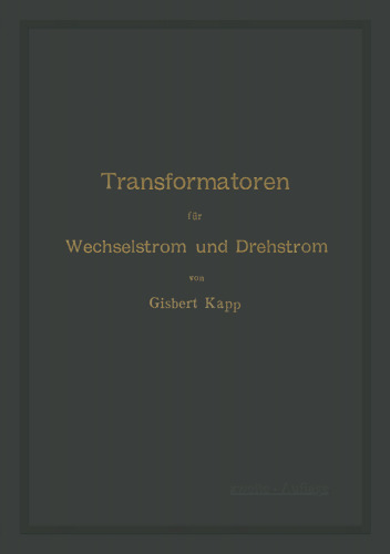 Transformatoren für Wechselstrom und Drehstrom: Eine Darstellung ihrer Theorie, Konstruktion und Anwendung