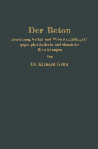 Der Beton: Herstellung, Gefüge und Widerstandsfähigkeit gegen physikalische und chemische Einwirkungen