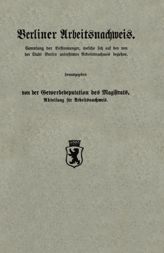 Berliner Arbeitsnachweis: Sammlung der Bestimmungen, welche sich auf den von der Stadt Berlin unterstützten Arbeitsnachweis beziehen