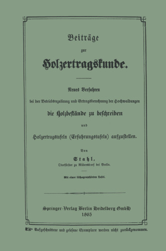 Beiträge zur Holzertragskunde: Neues Verfahren bei der Betriebsregulirung und Ertragsberechnung der Hochwaldungen die Holzbestände zu beschreiben und Holzertragstafeln (Erfahrungstafeln) aufzustellen. Berechnung des Geldwerthes des mittelmäßigen Kiefernbodens im Forstrevier Rüdersdorf bei verschiedenen Umtriebszeiten. kluppe und Metzbrett (Baumhöhenmesser) deren Anfertigung und gebrauch