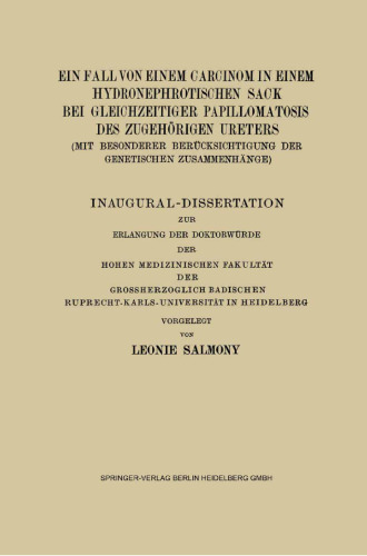 Ein Fall von Einem Carcinom in Einem Hydronephrotischen Sack bei Gleichzeitiger Papillomatosis des Zugehörigen Ureters (mit Besonderer Berücksichtigung der Genetischen Zusammenhänge): Inaugural-Dissertation zur Erlangung der Doktorwürde der Hohen Medizinischen Fakultät der Grossherzoglich Badischen Ruprecht-Karls-Universität in Heidelberg