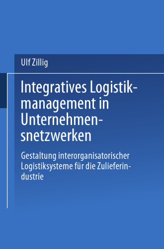 Integratives Logistikmanagement in Unternehmensnetzwerken: Gestaltung interorganisatorischer Logistiksysteme für die Zulieferindustrie