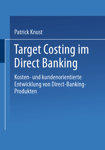 Target Costing im Direct Banking: Kosten- und kundenorientierte Entwicklung von Direct-Banking-Produkten