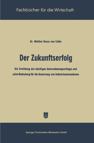 Der Zukunftserfolg: Die Ermittling des künftigen Unternehmungserfolges und seine Bedeutung für die Bewertung von Industrieunternehmen