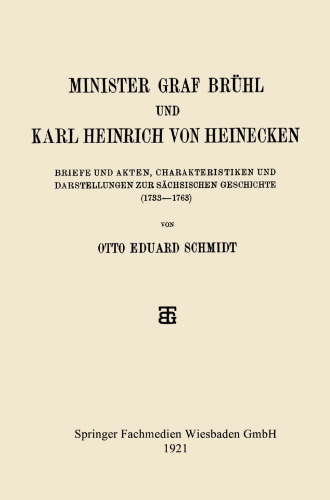 Minister Graf Brühl und Karl Heinrich von Heinecken: Bbiefe und Akten, Charakteristiken und Darstellungen zur Sächsischen Geschichte (1733–1763)