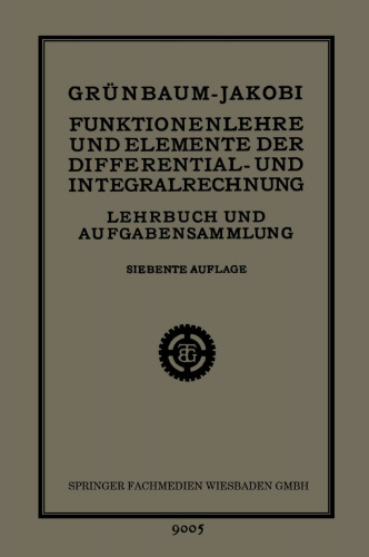 Funktionenlehre und Elemente der Differential- und Integralrechnung: Lehrbuch und Aufgabensammlung für Technische Fachschulen (Höhere Maschinenbauschulen usw.), zur Vorbereitung für die Mathematischen Vorlesungen der Technischen Hochschulen, sowie für Höhere Lehranstalten und zum Selbstunterricht