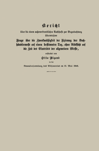 Bericht über die einem außerordentlichen Ausschusse zur Begutachtung überwiesene Frage über die Zweckmäßigkeit der Fixirung der Buchhändlermesse auf einen bestimmten Tag, ohne Rücksicht auf die Zeit des Eintritts der allgemeinen Messe