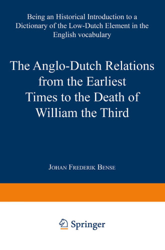 The Anglo-Dutch Relations from the Earliest Times to the Death of William the Third: Being an Historical Introduction to a Dictionary of the Low-Dutch Element in the English Vocabulary