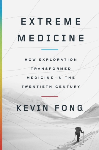 Extreme Medicine: How Exploration Transformed Medicine in the Twentieth Century