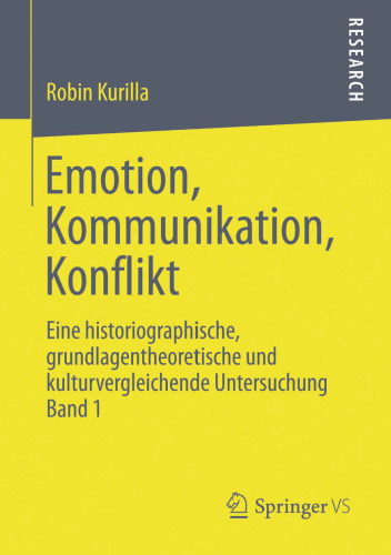 Emotion, Kommunikation, Konflikt: Eine historiographische, grundlagentheoretische und kulturvergleichende Untersuchung Band 1