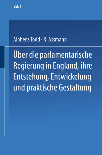 Ueber die parlamentarische Regierung in England, ihre Entstehung, Entwickelung und praktische Gestaltung: Zweiter Band