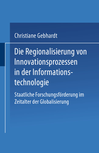 Die Regionalisierung von Innovationsprozessen in der Informationstechnologie: Staatliche Forschungsförderung im Zeitalter der Globalisierung