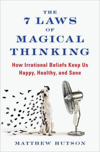 The 7 Laws of Magical Thinking: How Irrational Beliefs Keep Us Happy, Healthy, and Sane