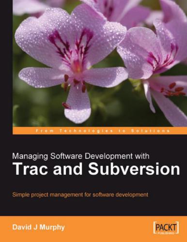 Managing Software Development with Trac and Subversion: Simple project management for software development