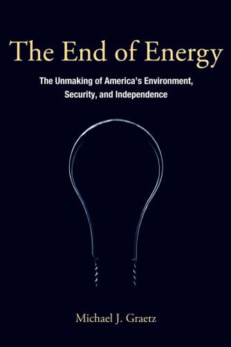 The End of Energy: The Unmaking of America's Environment, Security, and Independence