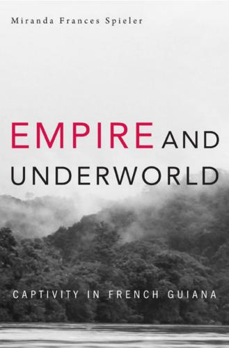 Empire and Underworld: Captivity in French Guiana