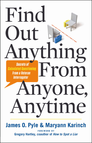 Find Out Anything From Anyone, Anytime: Secrets of Calculated Questioning From a Veteran Interrogator