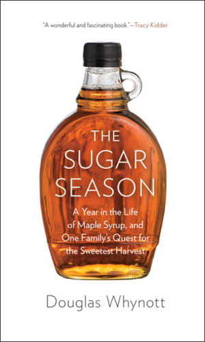 The Sugar Season: A Year in the Life of Maple Syrup, and One Family’s Quest for the Sweetest Harvest