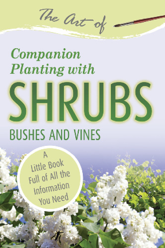 The Art of Companion Planting with Shrubs, Bushes and Vines: A Little Book Full of All the Information You Need