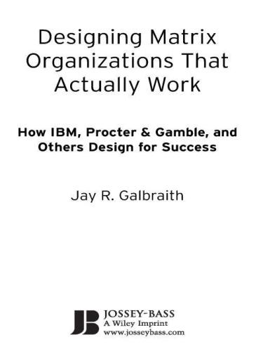 Designing Matrix Organizations that Actually Work: How IBM, Procter & Gamble and Others Design for Success