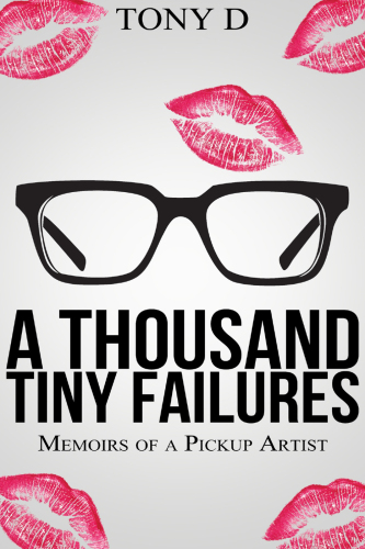 A Thousand Tiny Failures: Memoirs of a Pickup Artist