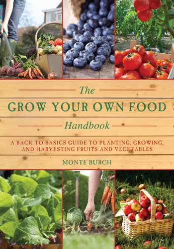 The Grow Your Own Food Handbook: A Back to Basics Guide to Planting, Growing, and Harvesting Fruits and Vegetables