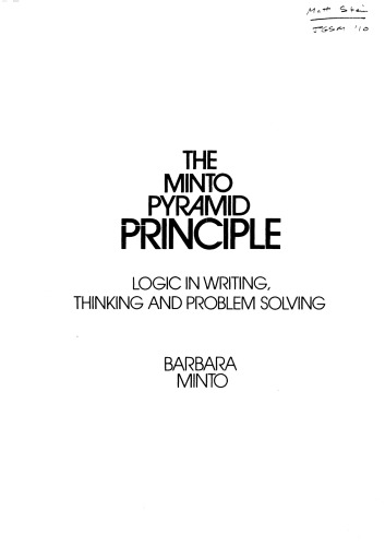 The Minto Pyramid Principle: Logic in Writing, Thinking, & Problem Solving