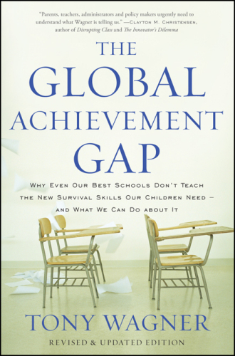 The Global Achievement Gap: Why Even Our Best Schools Don’t Teach the New Survival Skills Our Children Need—and What We Can Do About It