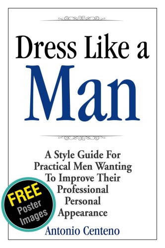 Dress Like a Man: A Style Guide for Practical Men Wanting to Improve Their Professional Personal Appearance