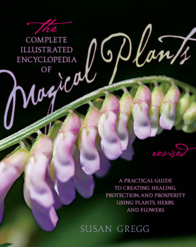 The Complete Illustrated Encyclopedia of Magical Plants, Revised: A Practical Guide to Creating Healing, Protection, and Prosperity using Plants, Herbs, and Flowers