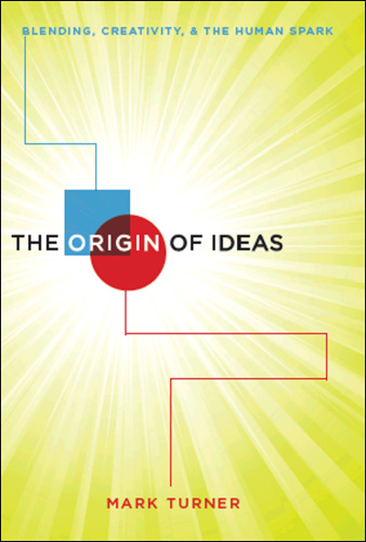 The Origin of Ideas: Blending, Creativity, and the Human Spark