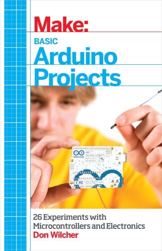 Make: Basic Arduino Projects: 26 Experiments with Microcontrollers and Electronics