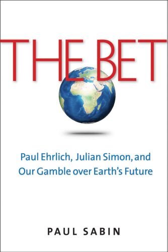 The Bet: Paul Ehrlich, Julian Simon, and Our Gamble over Earth’s Future