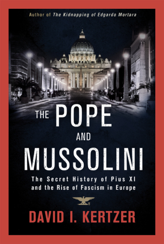 The Pope and Mussolini: The Secret History of Pius XI and the Rise of Fascism in Europe