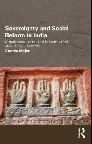 Sovereignty and Social Reform in India: British Colonialism and the Campaign against Sati, 1830-1860