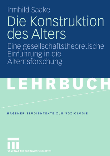 Die Konstruktion des Alters: Eine gesellschaftstheoretische Einführung in die Alternsforschung