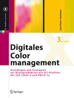 Digitales Colormanagement: Grundlagen und Strategien zur Druckproduktion mit ICC-Profilen, der ISO 12647-2 und PDF/X-1a