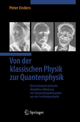 Von der klassischen Physik zur Quantenphysik: Eine historisch-kritische deduktive Ableitung mit Anwendungsbeispielen aus der Festkörperphysik