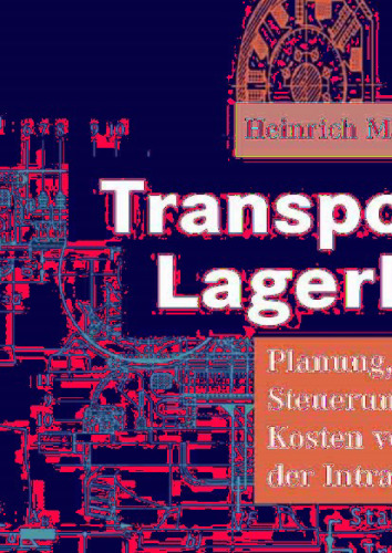 Transport- und Lagerlogistik: Planung, Struktur, Steuerung und Kosten von Systemen der Intralogistik