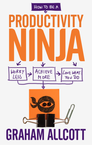 How to be a Productivity Ninja: Worry Less, Achieve More and Love What You Do