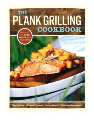 The Plank Grilling Cookbook: Infuse Food with More Flavor Using Wood Planks