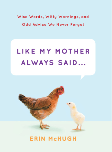 Like My Mother Always Said...: Wise Words, Witty Warnings, and Odd Advice We Never Forget