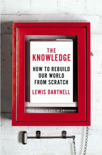 The Knowledge: How to Rebuild our World from Scratch