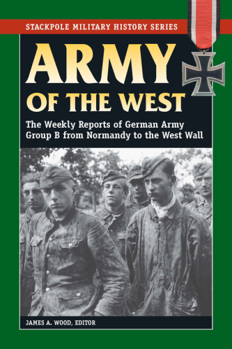 Army of the West: The Weekly Reports of German Army Group B from Normandy to the West Wall