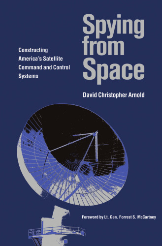 Spying from Space: Constructing America’s Satellite Command and Control Systems