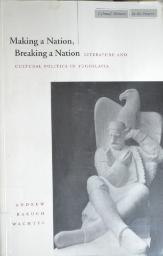 Making a Nation, Breaking a Nation: Literature and Cultural Politics in Yugoslavia